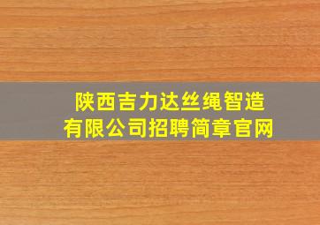 陕西吉力达丝绳智造有限公司招聘简章官网