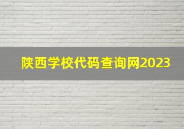 陕西学校代码查询网2023