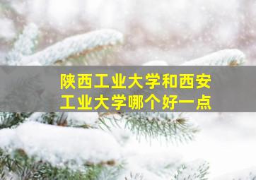 陕西工业大学和西安工业大学哪个好一点