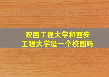 陕西工程大学和西安工程大学是一个校园吗