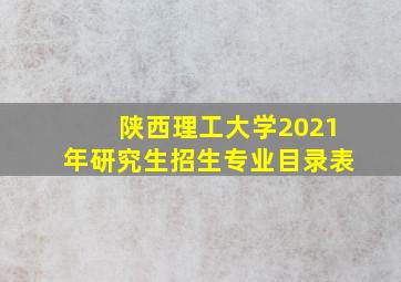 陕西理工大学2021年研究生招生专业目录表