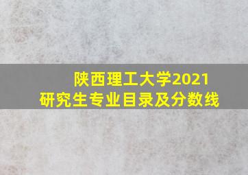 陕西理工大学2021研究生专业目录及分数线