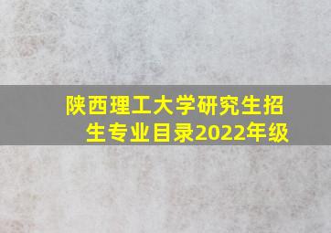 陕西理工大学研究生招生专业目录2022年级