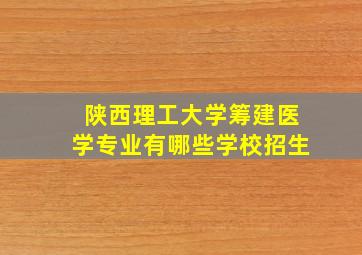 陕西理工大学筹建医学专业有哪些学校招生