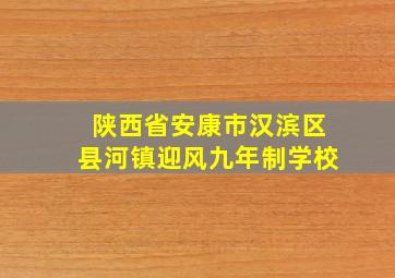 陕西省安康市汉滨区县河镇迎风九年制学校