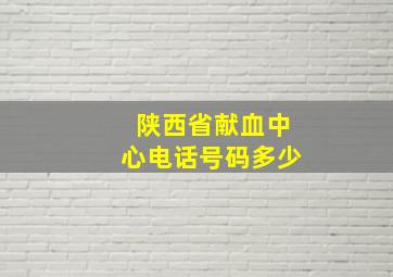 陕西省献血中心电话号码多少