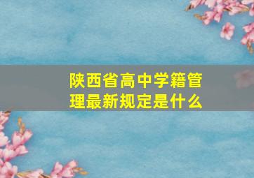 陕西省高中学籍管理最新规定是什么