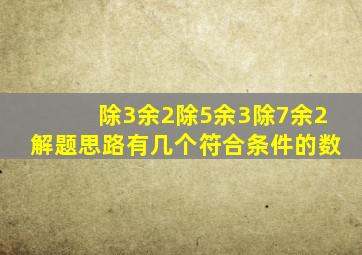 除3余2除5余3除7余2解题思路有几个符合条件的数