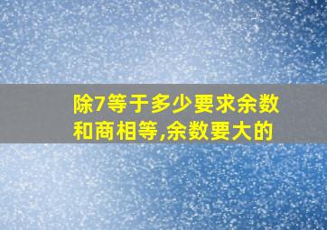 除7等于多少要求余数和商相等,余数要大的