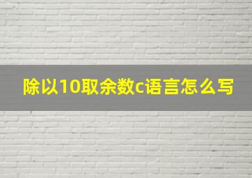 除以10取余数c语言怎么写