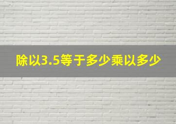 除以3.5等于多少乘以多少