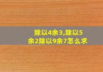 除以4余3,除以5余2除以9余7怎么求