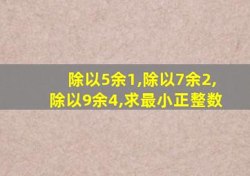 除以5余1,除以7余2,除以9余4,求最小正整数