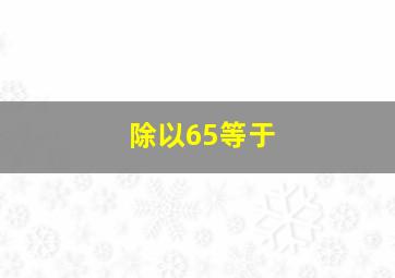 除以65等于