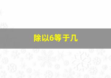 除以6等于几