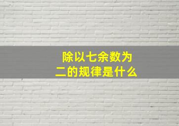 除以七余数为二的规律是什么