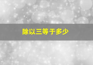 除以三等于多少