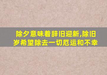 除夕意味着辞旧迎新,除旧岁希望除去一切厄运和不幸