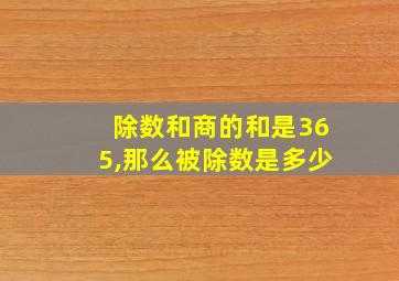 除数和商的和是365,那么被除数是多少