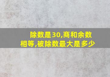 除数是30,商和余数相等,被除数最大是多少