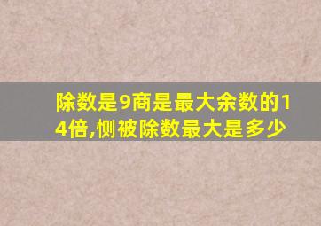 除数是9商是最大余数的14倍,恻被除数最大是多少