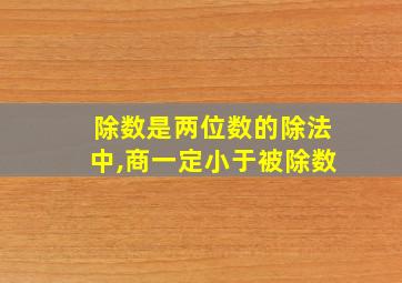 除数是两位数的除法中,商一定小于被除数