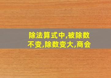 除法算式中,被除数不变,除数变大,商会