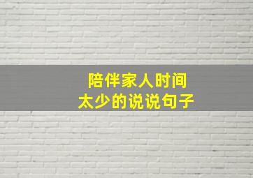 陪伴家人时间太少的说说句子