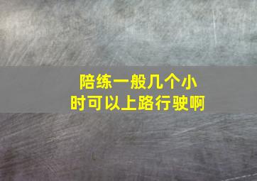 陪练一般几个小时可以上路行驶啊