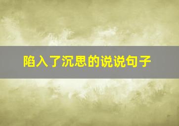 陷入了沉思的说说句子