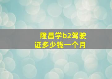 隆昌学b2驾驶证多少钱一个月