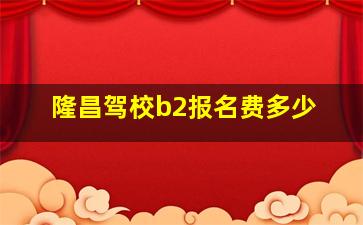 隆昌驾校b2报名费多少