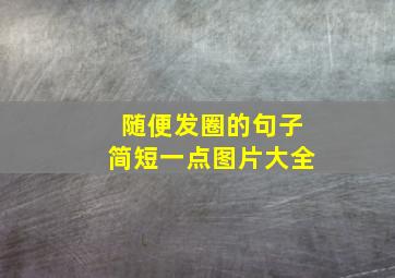 随便发圈的句子简短一点图片大全