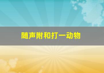 随声附和打一动物