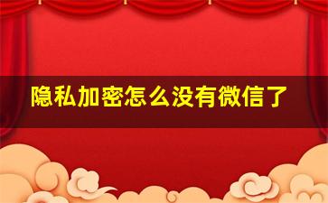 隐私加密怎么没有微信了