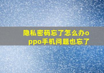 隐私密码忘了怎么办oppo手机问题也忘了