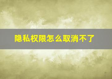 隐私权限怎么取消不了