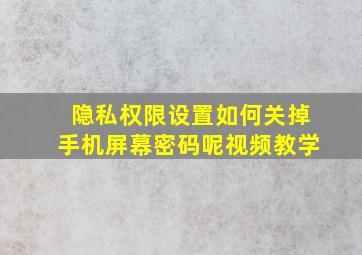 隐私权限设置如何关掉手机屏幕密码呢视频教学