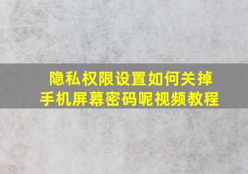 隐私权限设置如何关掉手机屏幕密码呢视频教程