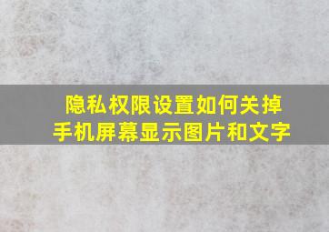 隐私权限设置如何关掉手机屏幕显示图片和文字