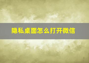 隐私桌面怎么打开微信