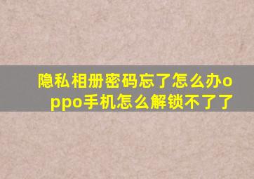 隐私相册密码忘了怎么办oppo手机怎么解锁不了了