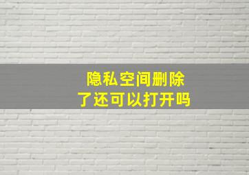 隐私空间删除了还可以打开吗