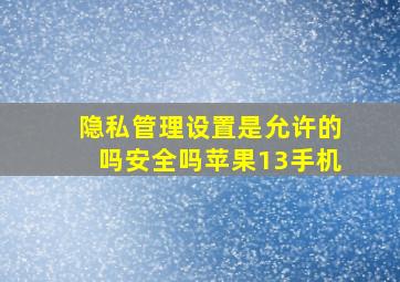 隐私管理设置是允许的吗安全吗苹果13手机