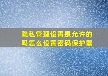 隐私管理设置是允许的吗怎么设置密码保护器