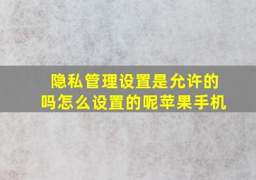 隐私管理设置是允许的吗怎么设置的呢苹果手机