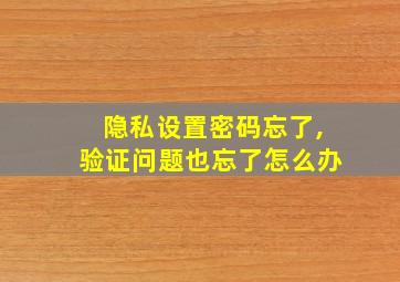 隐私设置密码忘了,验证问题也忘了怎么办