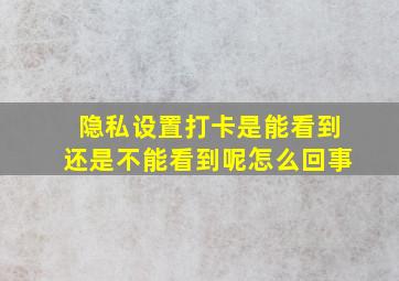 隐私设置打卡是能看到还是不能看到呢怎么回事