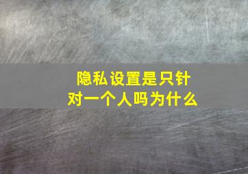 隐私设置是只针对一个人吗为什么