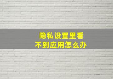 隐私设置里看不到应用怎么办